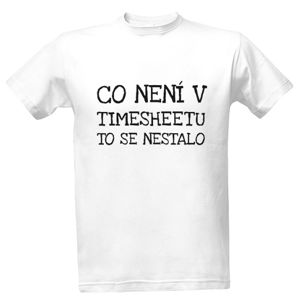 Tričko s potiskem Co není v timesheetu, to se nestalo