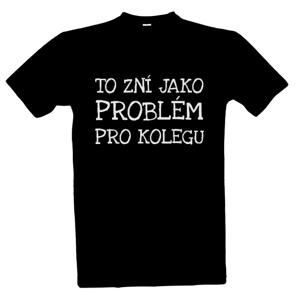 Tričko s potiskem Problém pro kolegu (bílý nápis)